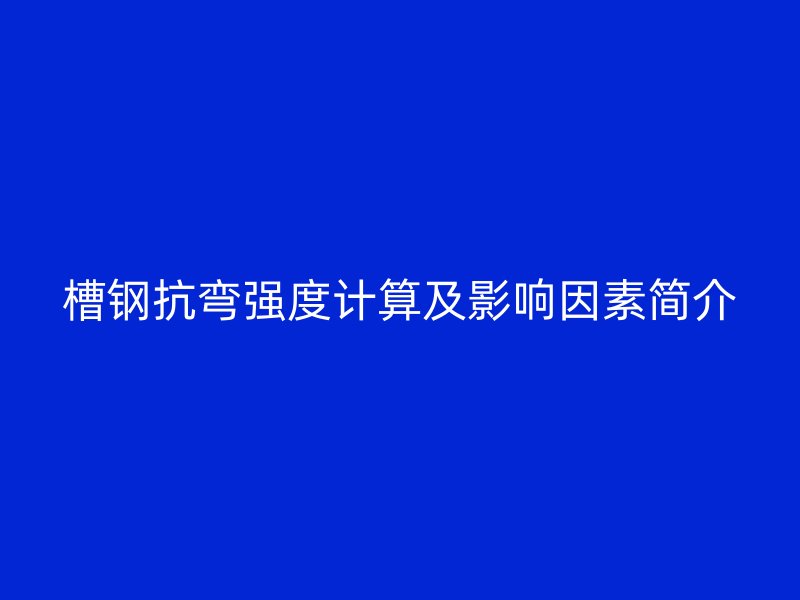 槽鋼抗彎強(qiáng)度計(jì)算及影響因素簡介