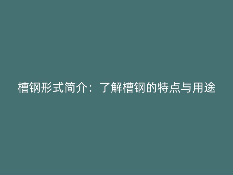 槽鋼形式簡介：了解槽鋼的特點與用途