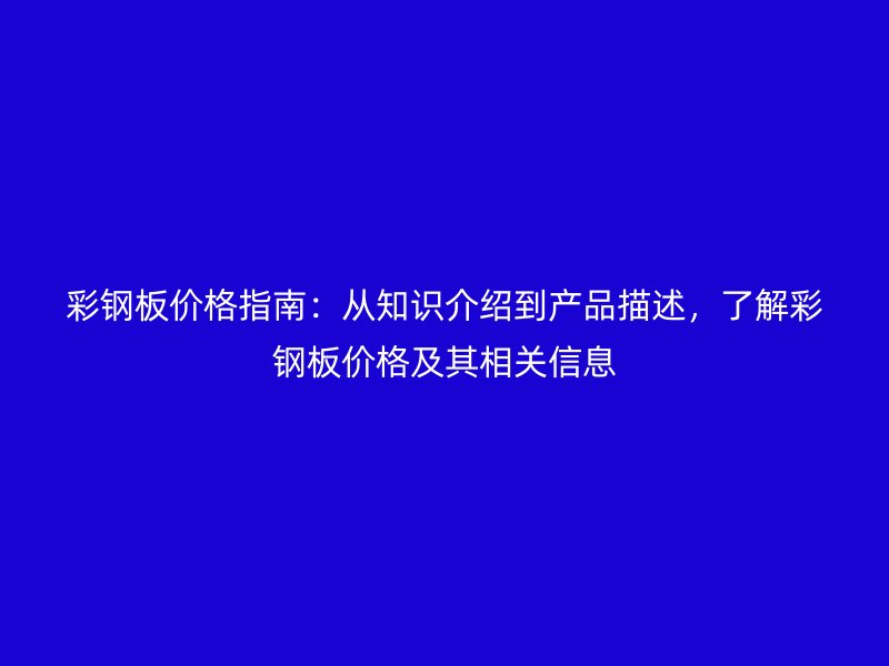 彩鋼板價格指南：從知識介紹到產(chǎn)品描述，了解彩鋼板價格及其相關(guān)信息