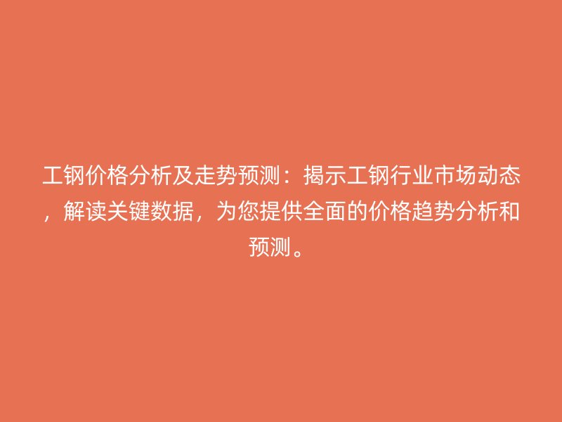 工鋼價格分析及走勢預(yù)測：揭示工鋼行業(yè)市場動態(tài)，解讀關(guān)鍵數(shù)據(jù)，為您提供全面的價格趨勢分析和預(yù)測。