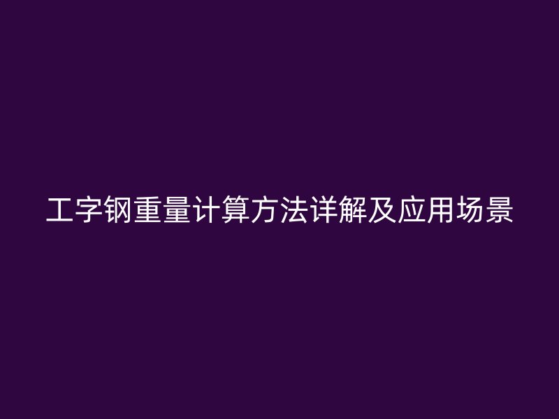 工字鋼重量計算方法詳解及應(yīng)用場景