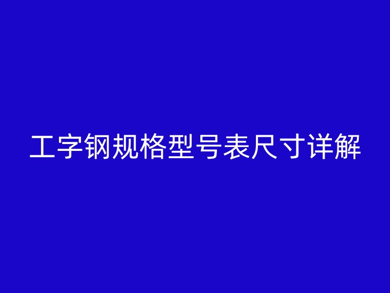 工字鋼規(guī)格型號(hào)表尺寸詳解