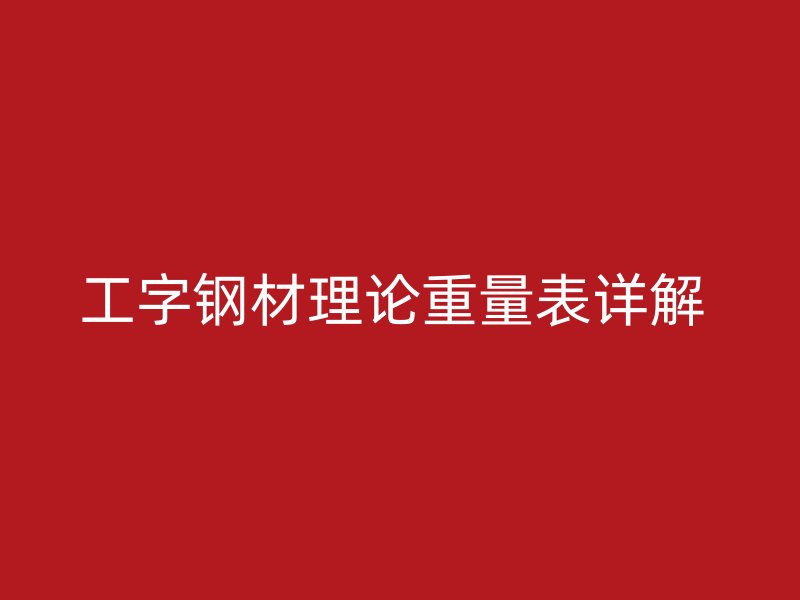 工字鋼材理論重量表詳解 