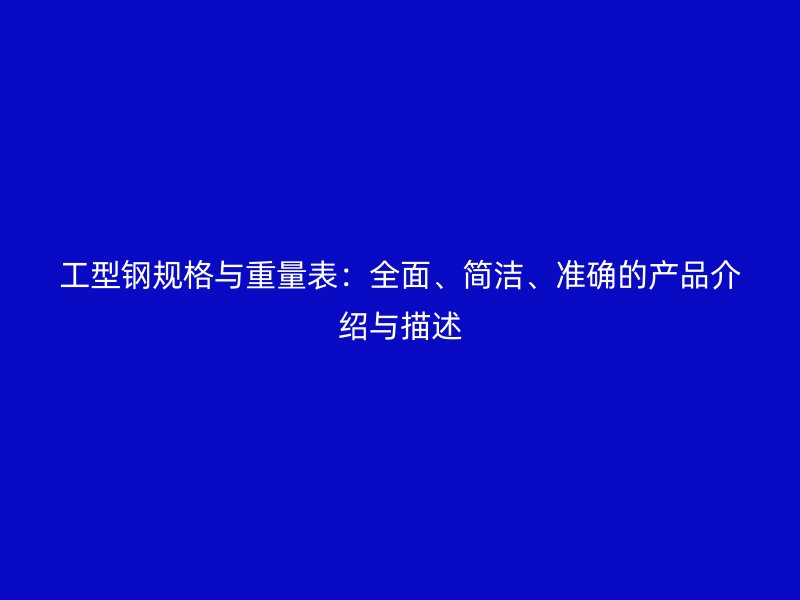 工型鋼規(guī)格與重量表：全面、簡(jiǎn)潔、準(zhǔn)確的產(chǎn)品介紹與描述