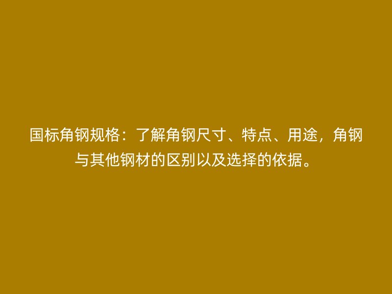 國標(biāo)角鋼規(guī)格：了解角鋼尺寸、特點(diǎn)、用途，角鋼與其他鋼材的區(qū)別以及選擇的依據(jù)。