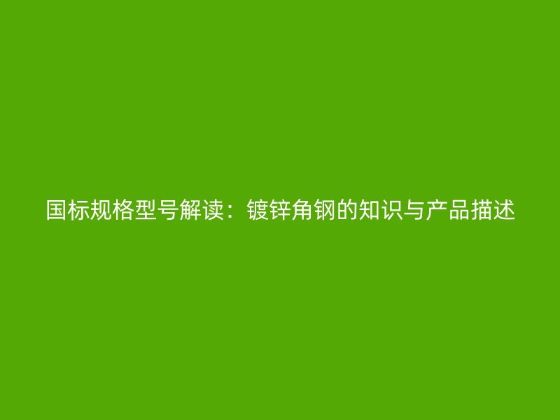 國標規(guī)格型號解讀：鍍鋅角鋼的知識與產(chǎn)品描述