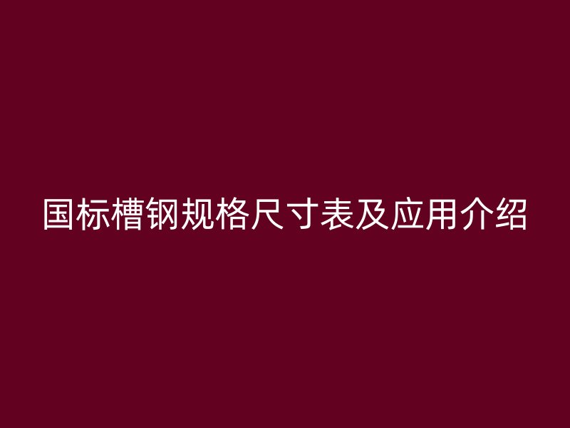 國標槽鋼規(guī)格尺寸表及應(yīng)用介紹