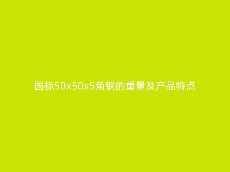 國(guó)標(biāo)50x50x5角鋼的重量及產(chǎn)品特點(diǎn)