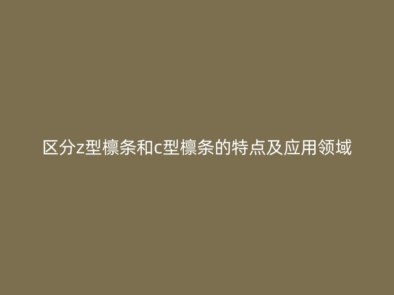 區(qū)分z型檁條和c型檁條的特點及應(yīng)用領(lǐng)域