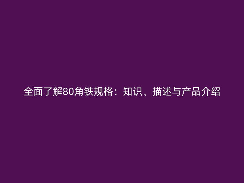 全面了解80角鐵規(guī)格：知識、描述與產(chǎn)品介紹