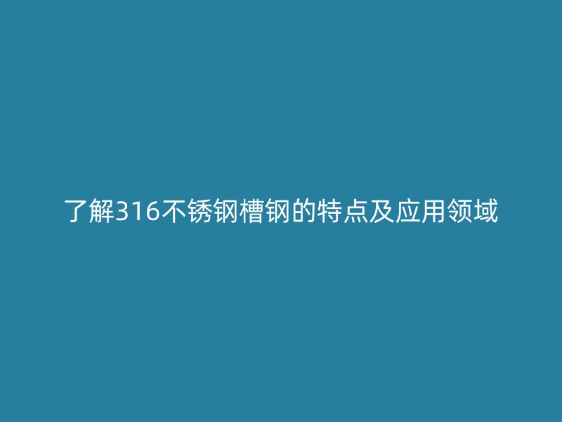 了解316不銹鋼槽鋼的特點(diǎn)及應(yīng)用領(lǐng)域