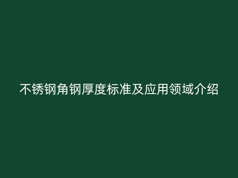 不銹鋼角鋼厚度標準及應(yīng)用領(lǐng)域介紹