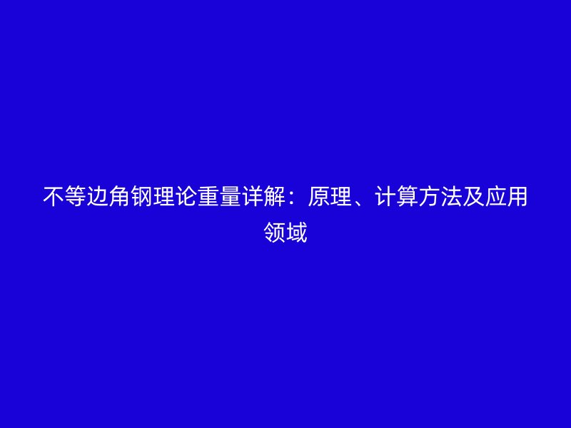 不等邊角鋼理論重量詳解：原理、計算方法及應用領域