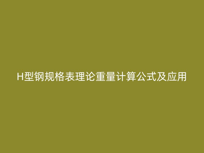 H型鋼規(guī)格表理論重量計(jì)算公式及應(yīng)用