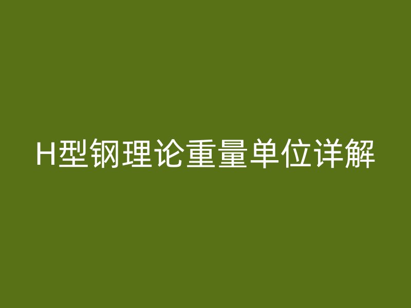 H型鋼理論重量單位詳解