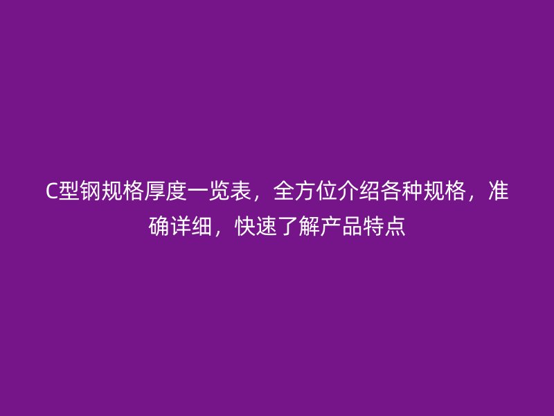 C型鋼規(guī)格厚度一覽表，全方位介紹各種規(guī)格，準確詳細，快速了解產品特點