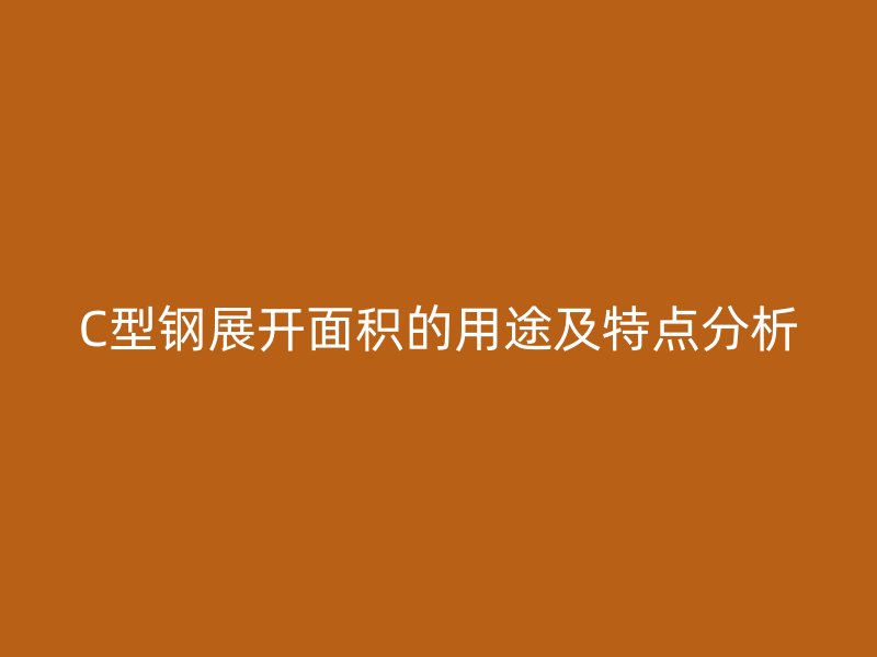 C型鋼展開(kāi)面積的用途及特點(diǎn)分析