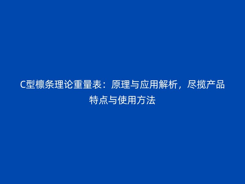 C型檁條理論重量表：原理與應用解析，盡攬產品特點與使用方法