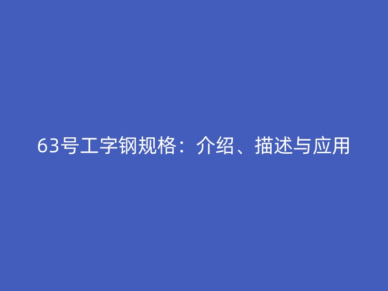 63號工字鋼規(guī)格：介紹、描述與應(yīng)用