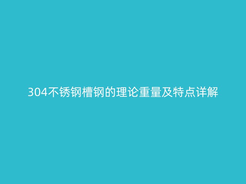 304不銹鋼槽鋼的理論重量及特點(diǎn)詳解