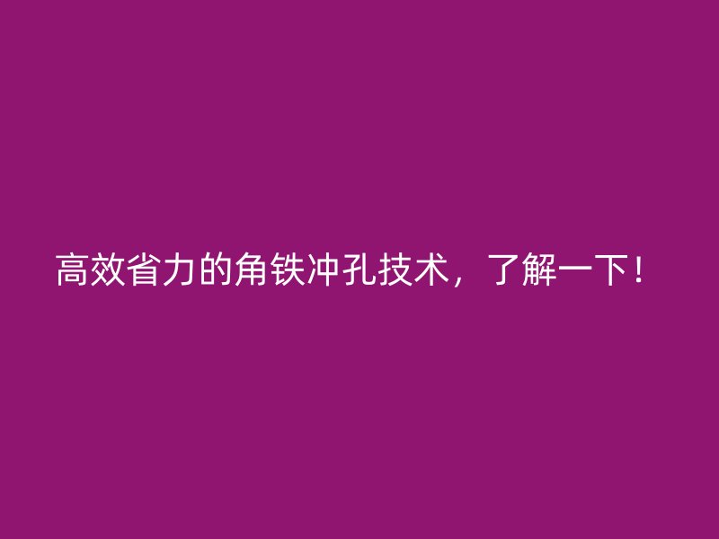 高效省力的角鐵沖孔技術(shù)，了解一下！