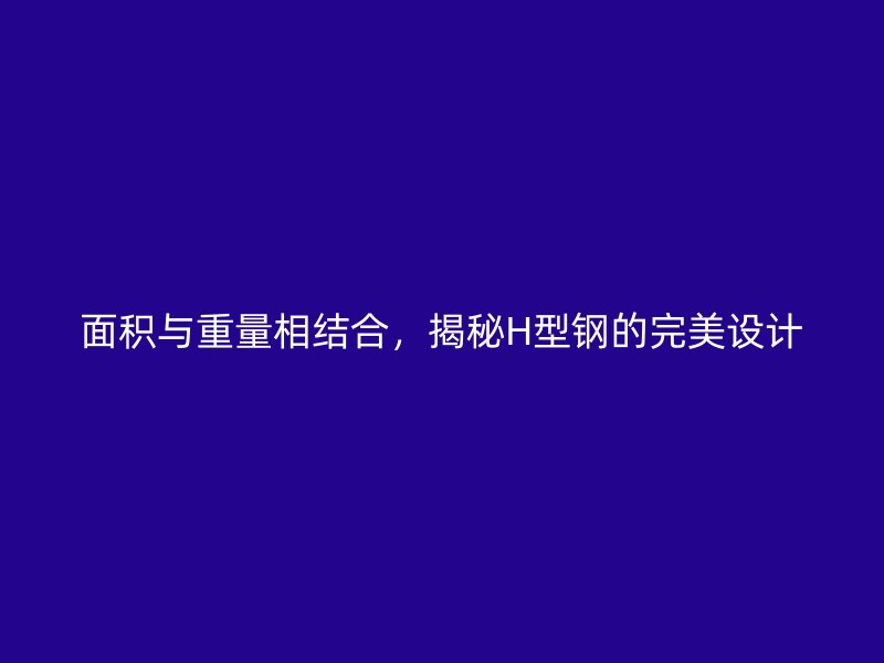 面積與重量相結(jié)合，揭秘H型鋼的完美設計