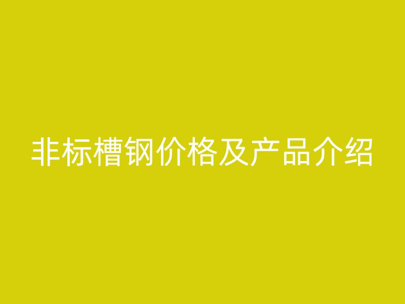 非標(biāo)槽鋼價(jià)格及產(chǎn)品介紹