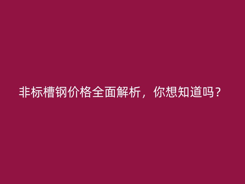 非標(biāo)槽鋼價(jià)格全面解析，你想知道嗎？
