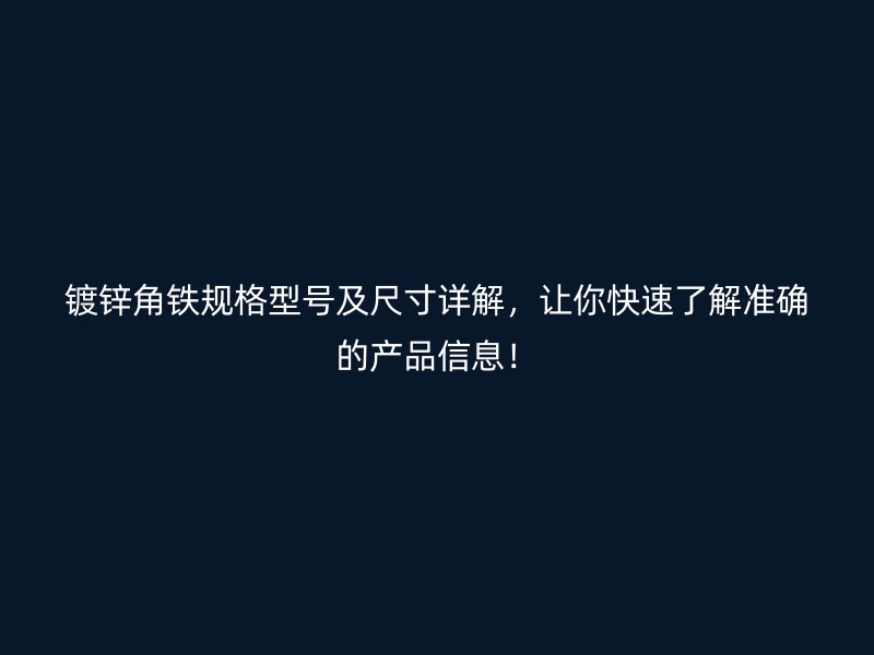 鍍鋅角鐵規(guī)格型號及尺寸詳解，讓你快速了解準(zhǔn)確的產(chǎn)品信息！
