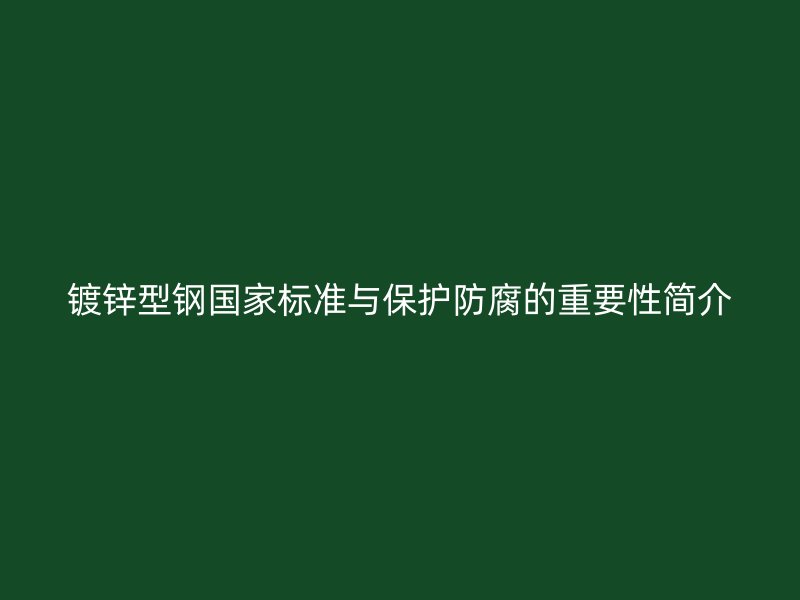 鍍鋅型鋼國家標(biāo)準(zhǔn)與保護防腐的重要性簡介