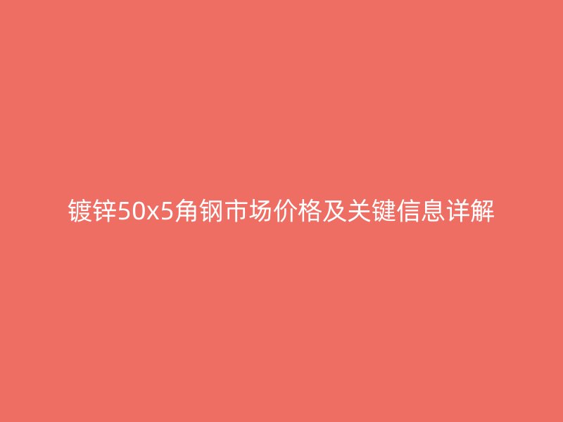 鍍鋅50x5角鋼市場價格及關(guān)鍵信息詳解