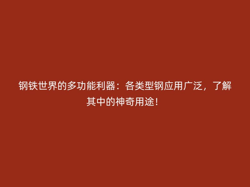 鋼鐵世界的多功能利器：各類型鋼應用廣泛，了解其中的神奇用途！
