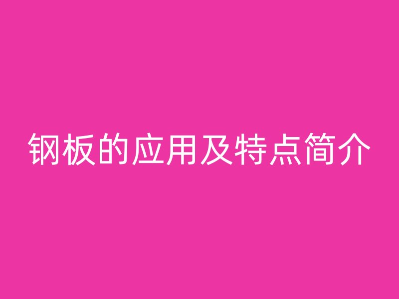 鋼板的應(yīng)用及特點(diǎn)簡介
