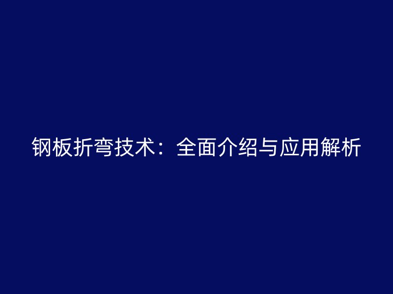 鋼板折彎技術(shù)：全面介紹與應(yīng)用解析