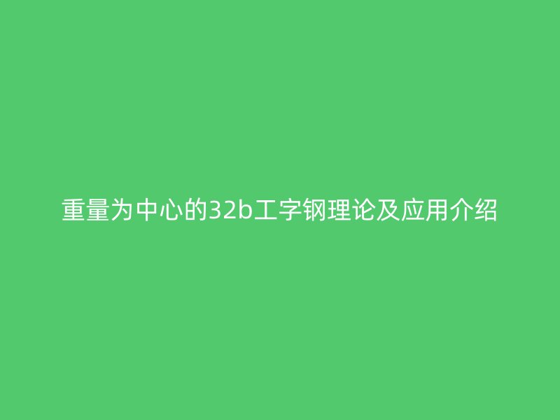 重量為中心的32b工字鋼理論及應(yīng)用介紹