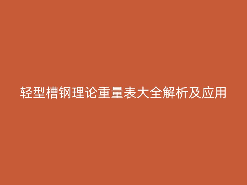 輕型槽鋼理論重量表大全解析及應用