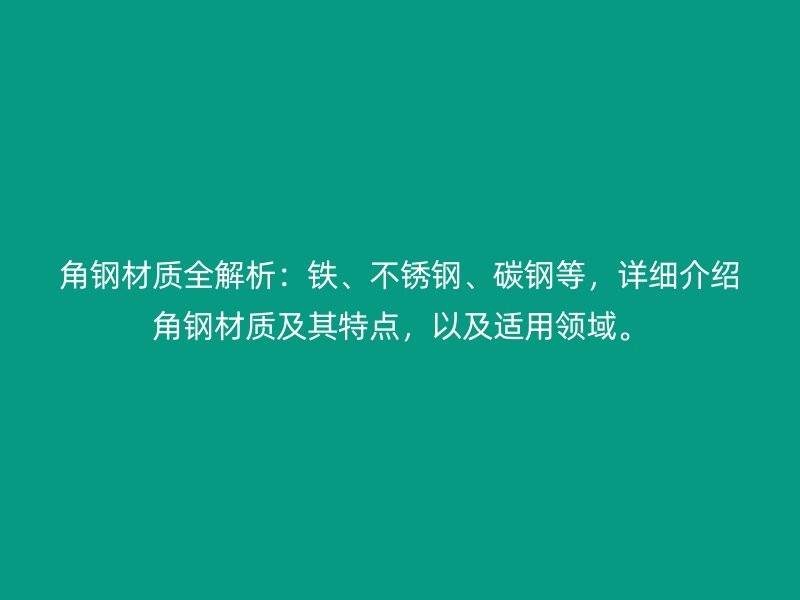角鋼材質(zhì)全解析：鐵、不銹鋼、碳鋼等，詳細介紹角鋼材質(zhì)及其特點，以及適用領(lǐng)域。