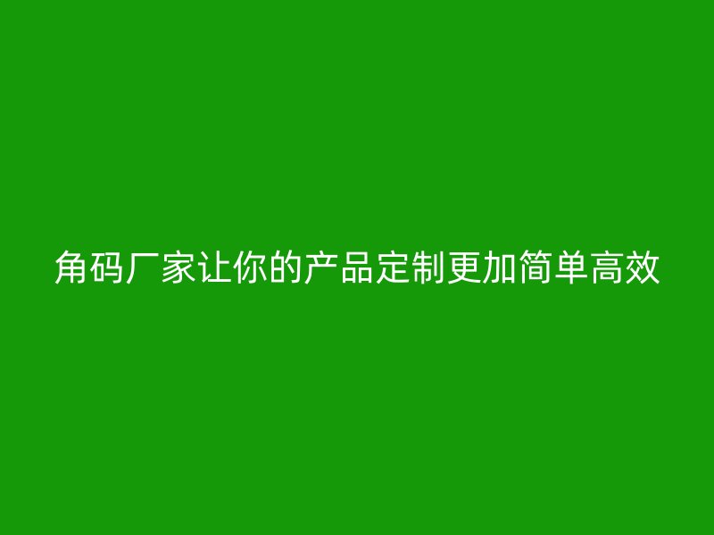 角碼廠家讓你的產(chǎn)品定制更加簡(jiǎn)單高效