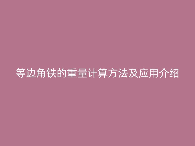 等邊角鐵的重量計算方法及應用介紹