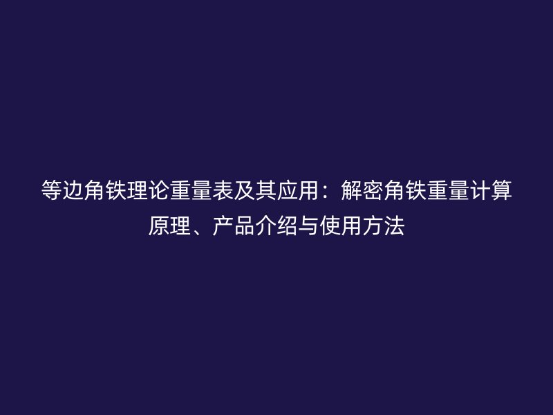 等邊角鐵理論重量表及其應用：解密角鐵重量計算原理、產品介紹與使用方法
