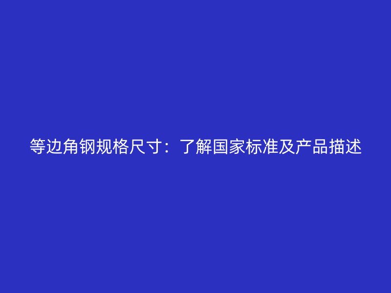 等邊角鋼規(guī)格尺寸：了解國(guó)家標(biāo)準(zhǔn)及產(chǎn)品描述