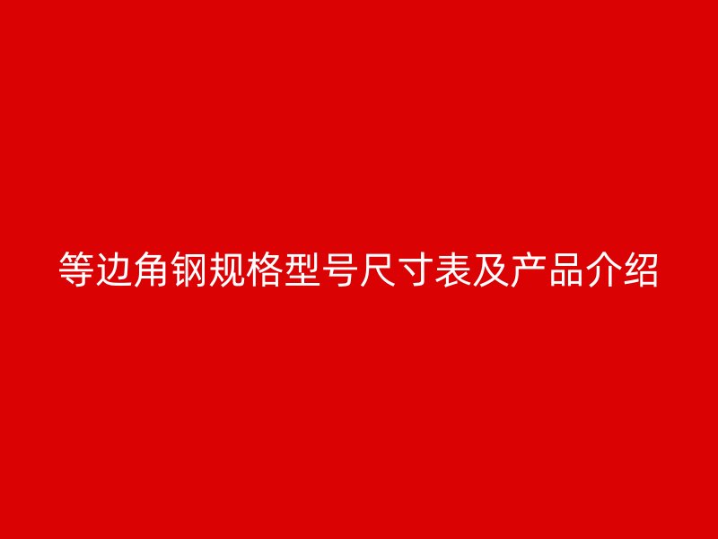 等邊角鋼規(guī)格型號(hào)尺寸表及產(chǎn)品介紹