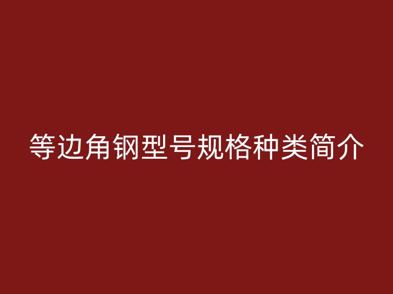 等邊角鋼型號(hào)規(guī)格種類簡(jiǎn)介