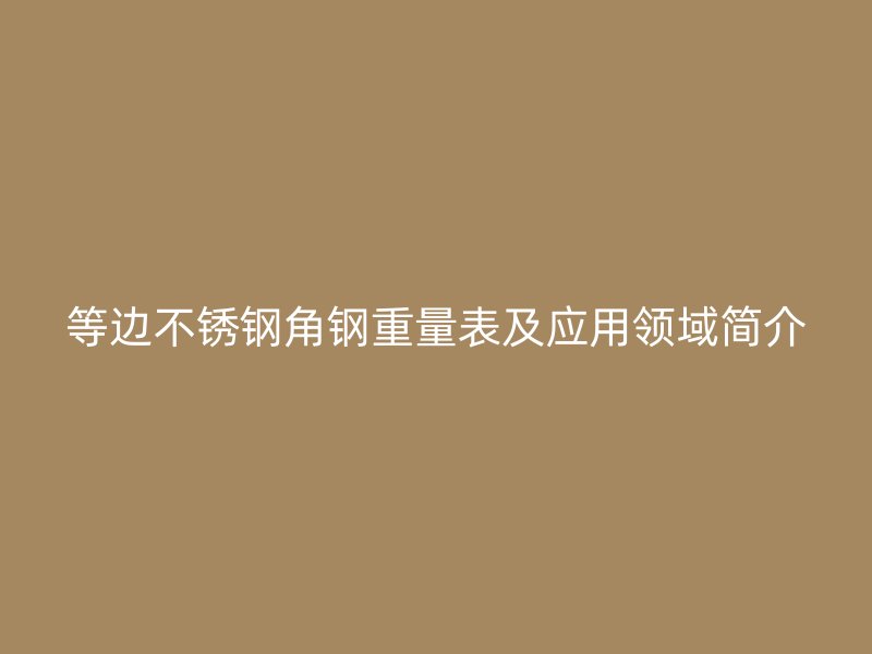 等邊不銹鋼角鋼重量表及應用領域簡介