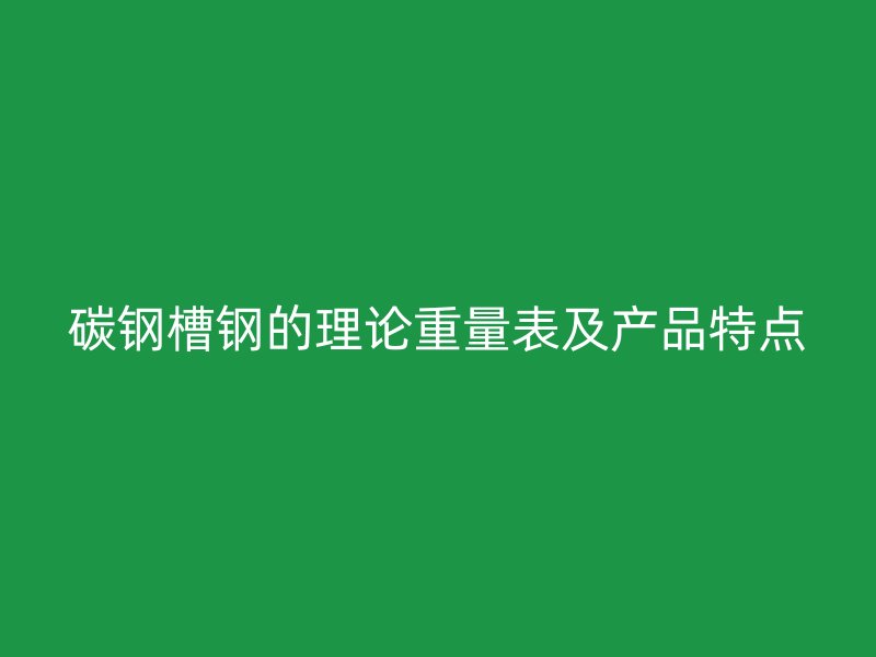 碳鋼槽鋼的理論重量表及產(chǎn)品特點