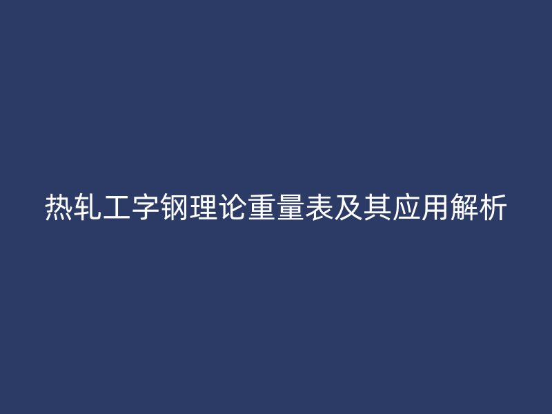 熱軋工字鋼理論重量表及其應用解析