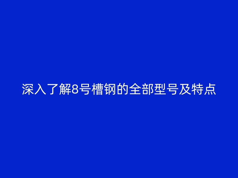 深入了解8號槽鋼的全部型號及特點