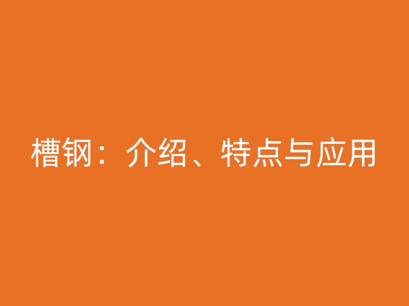 槽鋼：介紹、特點(diǎn)與應(yīng)用