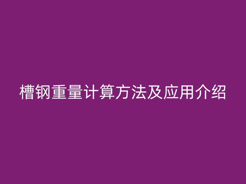 槽鋼重量計(jì)算方法及應(yīng)用介紹
