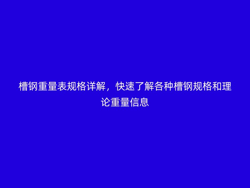槽鋼重量表規(guī)格詳解，快速了解各種槽鋼規(guī)格和理論重量信息